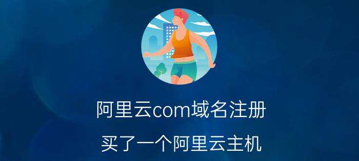 阿里云com域名注册 买了一个阿里云主机，但域名不是阿里云的，怎么部署？